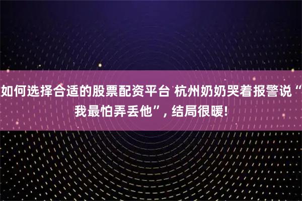 如何选择合适的股票配资平台 杭州奶奶哭着报警说“我最怕弄丢他”, 结局很暖!