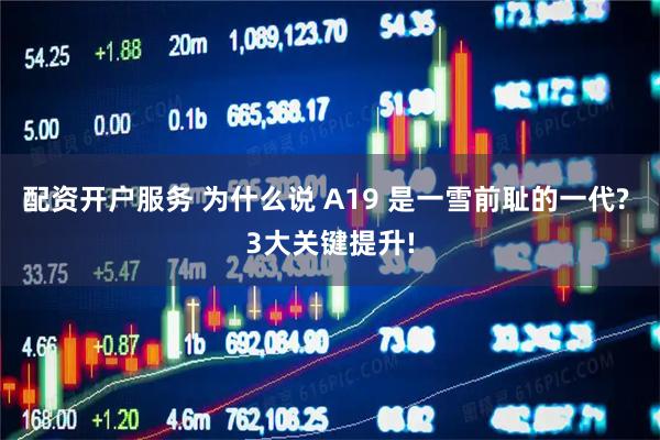 配资开户服务 为什么说 A19 是一雪前耻的一代? 3大关键提升!