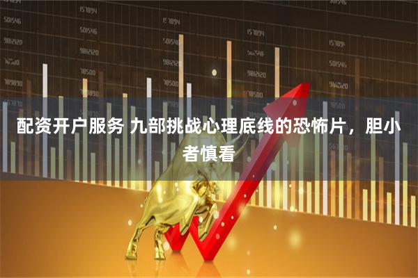 配资开户服务 九部挑战心理底线的恐怖片，胆小者慎看