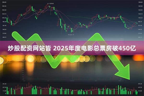 炒股配资网站皆 2025年度电影总票房破450亿