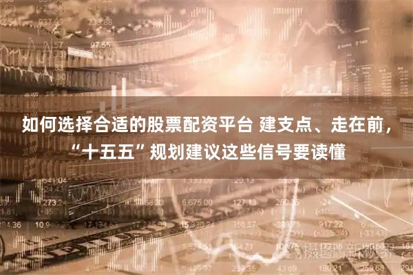 如何选择合适的股票配资平台 建支点、走在前，“十五五”规划建议这些信号要读懂