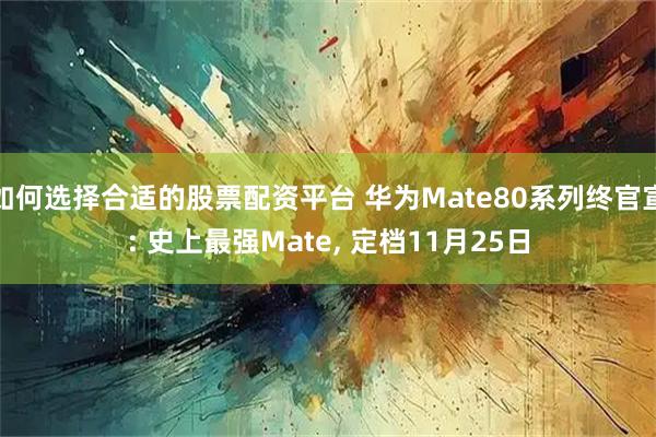 如何选择合适的股票配资平台 华为Mate80系列终官宣: 史上最强Mate, 定档11月25日