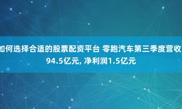 如何选择合适的股票配资平台 零跑汽车第三季度营收194.5亿元, 净利润1.5亿元