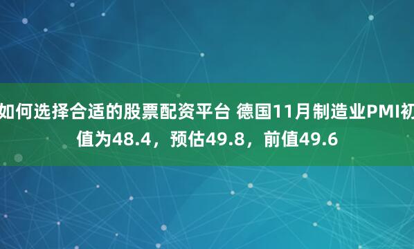 如何选择合适的股票配资平台 德国11月制造业PMI初值为48.4，预估49.8，前值49.6