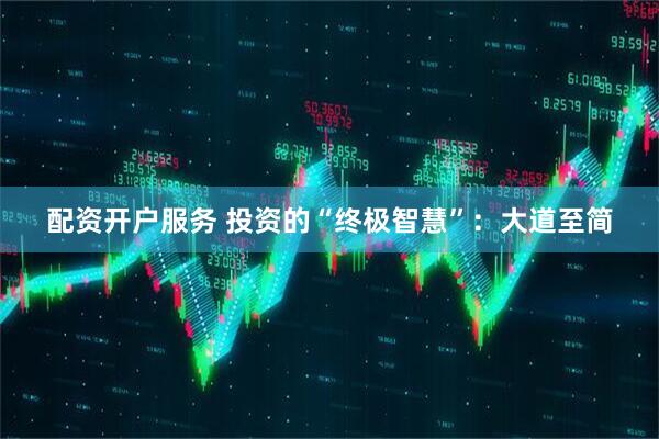 配资开户服务 投资的“终极智慧”：大道至简