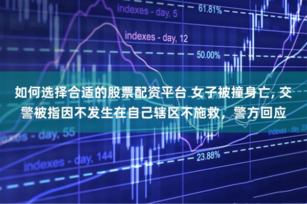 如何选择合适的股票配资平台 女子被撞身亡, 交警被指因不发生在自己辖区不施救，警方回应