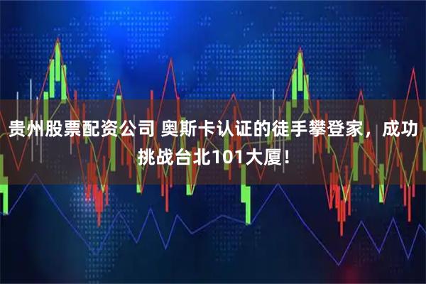贵州股票配资公司 奥斯卡认证的徒手攀登家，成功挑战台北101大厦！