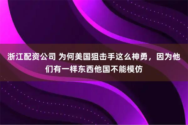 浙江配资公司 为何美国狙击手这么神勇，因为他们有一样东西他国不能模仿