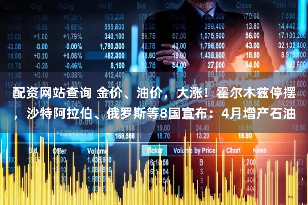 配资网站查询 金价、油价，大涨！霍尔木兹停摆，沙特阿拉伯、俄罗斯等8国宣布：4月增产石油