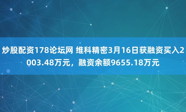 炒股配资178论坛网 维科精密3月16日获融资买入2003.48万元，融资余额9655.18万元