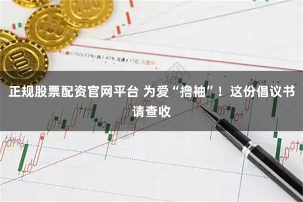 正规股票配资官网平台 为爱“撸袖”！这份倡议书请查收