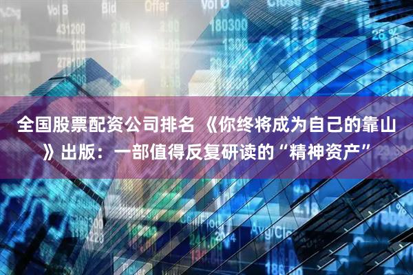全国股票配资公司排名 《你终将成为自己的靠山》出版：一部值得反复研读的“精神资产”
