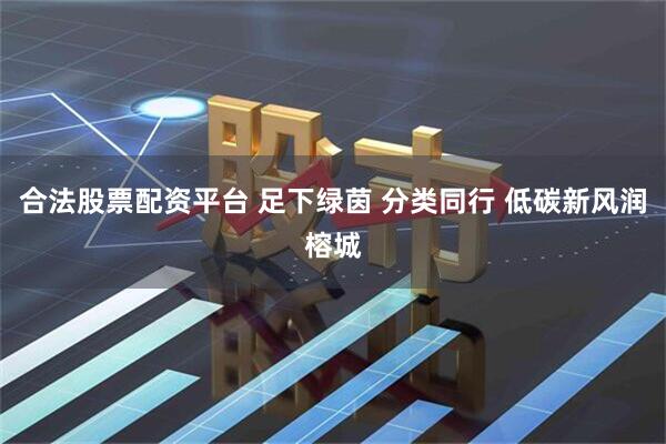 合法股票配资平台 足下绿茵 分类同行 低碳新风润榕城