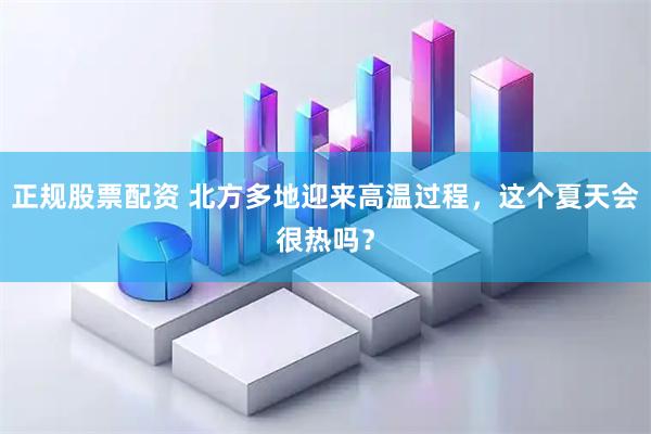 正规股票配资 北方多地迎来高温过程，这个夏天会很热吗？