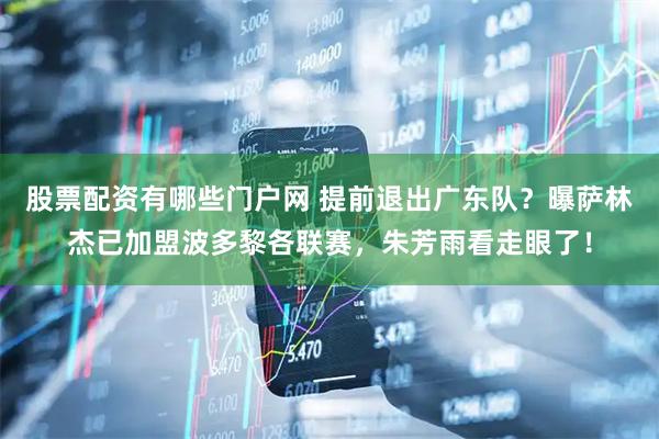 股票配资有哪些门户网 提前退出广东队？曝萨林杰已加盟波多黎各联赛，朱芳雨看走眼了！