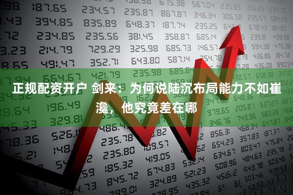 正规配资开户 剑来：为何说陆沉布局能力不如崔瀺，他究竟差在哪