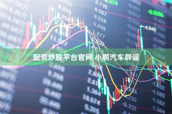 配资炒股平台官网 小鹏汽车辟谣