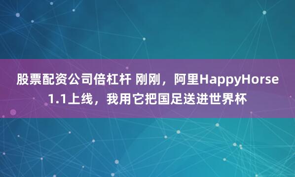 股票配资公司倍杠杆 刚刚,阿里HappyHorse1.1上线,我用它把国足送进世界杯